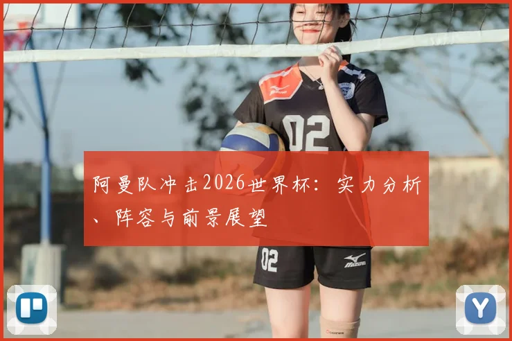 阿曼队冲击2026世界杯:实力分析、阵容与前景展望