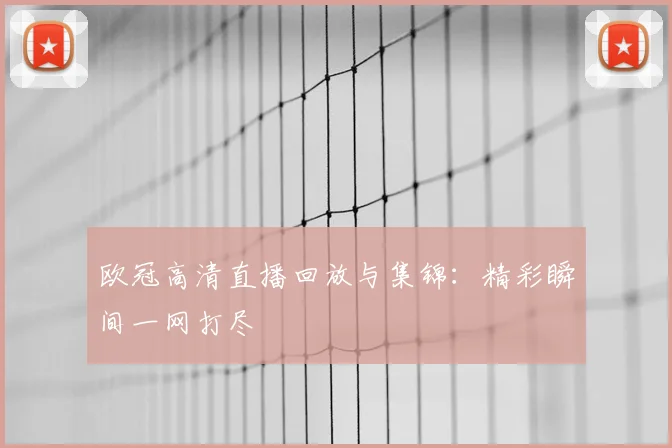 欧冠高清直播回放与集锦:精彩瞬间一网打尽