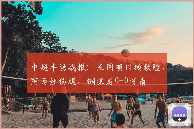 中超半场战报:王国明门线救险,阿马杜伤退,铜梁龙0-0河南
