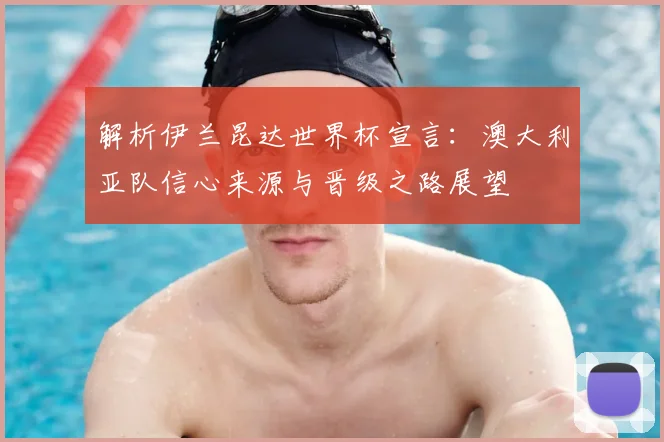 解析伊兰昆达世界杯宣言：澳大利亚队信心来源与晋级之路展望