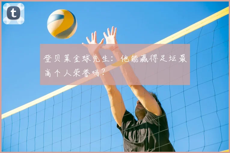 登贝莱金球先生：他能赢得足坛最高个人荣誉吗？