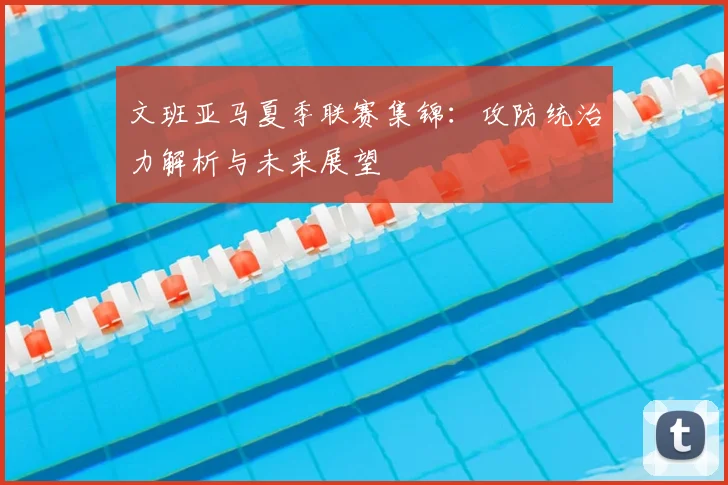 文班亚马夏季联赛集锦：攻防统治力解析与未来展望